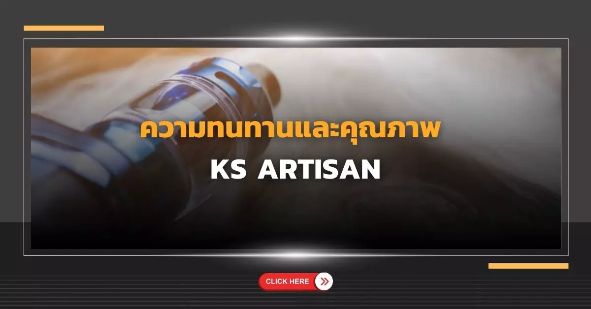 ความทนทานและคุณภาพ ks Artisan