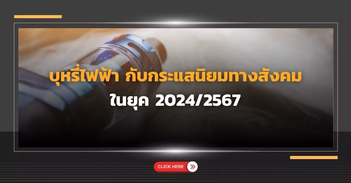 บุหรี่ไฟฟ้า กับกระแสนิยมทางสังคมในยุค 2024/2567