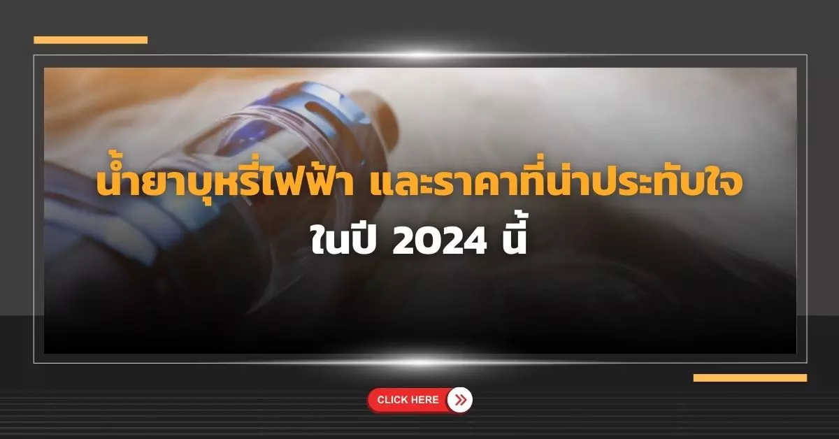 น้ำยาบุหรี่ไฟฟ้า และราคาที่น่าประทับใจ ในปี 2024 นี้